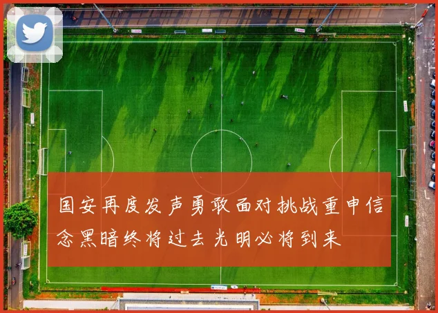 国安再度发声勇敢面对挑战重申信念黑暗终将过去光明必将到来