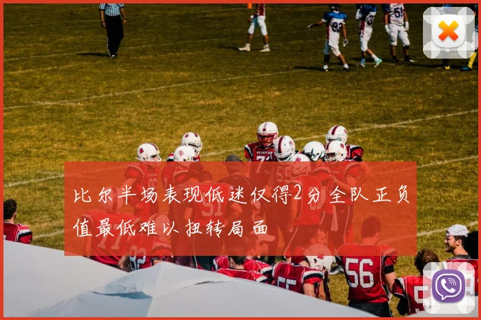 比尔半场表现低迷仅得2分全队正负值最低难以扭转局面