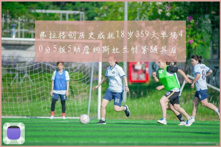 弗拉格创历史成就18岁359天单场40分5板5助詹姆斯杜兰特紧随其后