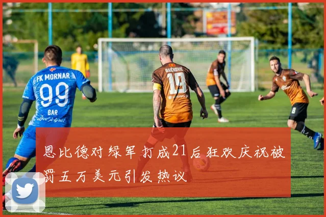 恩比德对绿军打成21后狂欢庆祝被罚五万美元引发热议