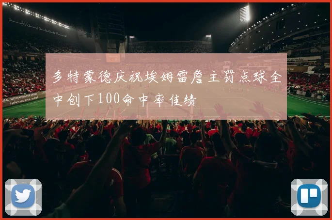 多特蒙德庆祝埃姆雷詹主罚点球全中创下100命中率佳绩