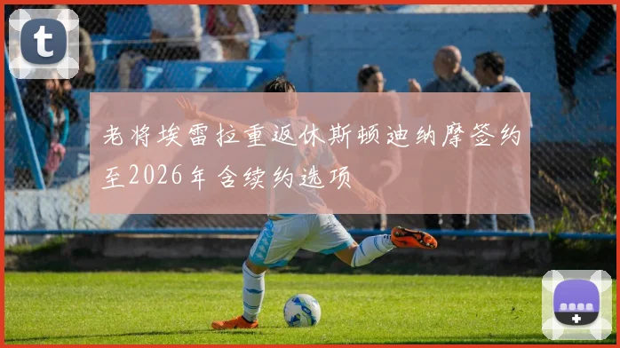 老将埃雷拉重返休斯顿迪纳摩签约至2026年含续约选项