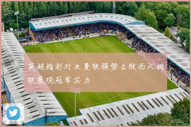 英超精彩对决曼联强势击败西汉姆联展现冠军实力