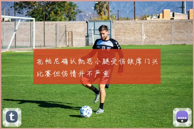 孔帕尼确认凯恩小腿受伤缺席门兴比赛但伤情并不严重