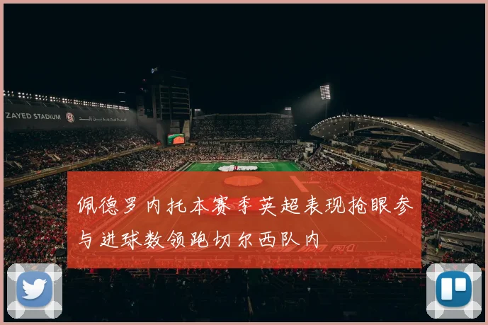 佩德罗内托本赛季英超表现抢眼参与进球数领跑切尔西队内