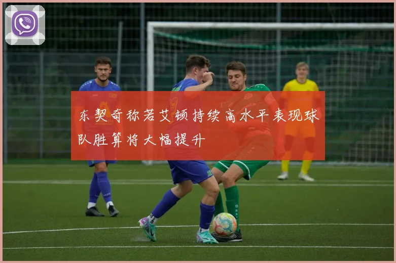 东契奇称若艾顿持续高水平表现球队胜算将大幅提升