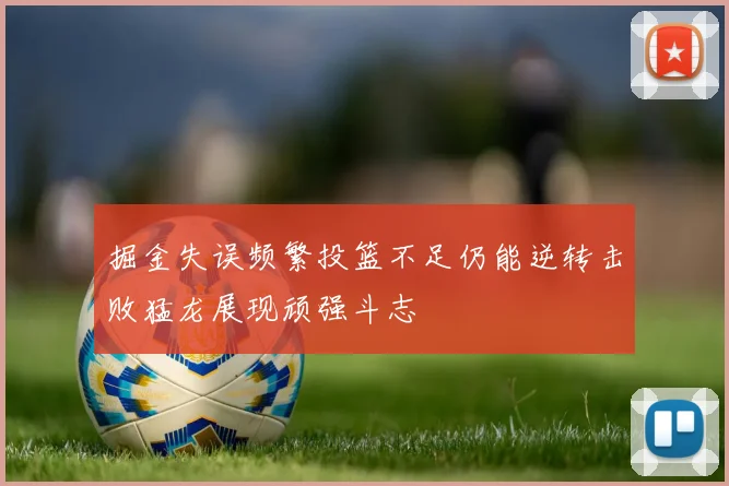 掘金失误频繁投篮不足仍能逆转击败猛龙展现顽强斗志