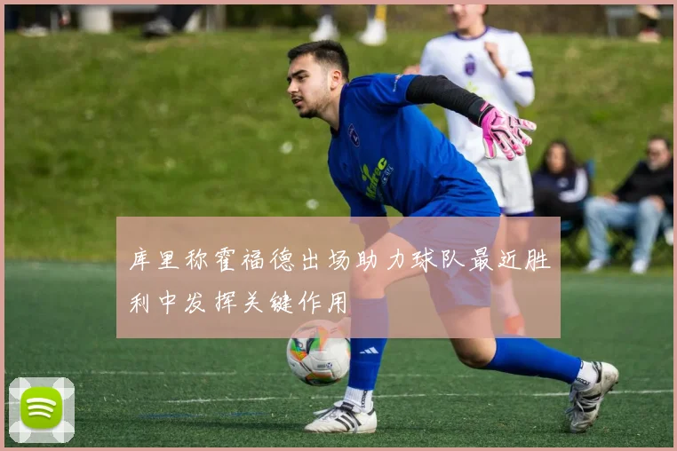库里称霍福德出场助力球队最近胜利中发挥关键作用
