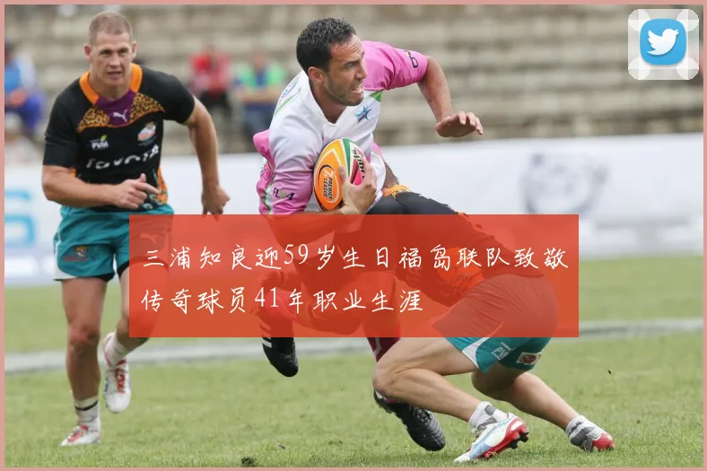 三浦知良迎59岁生日福岛联队致敬传奇球员41年职业生涯