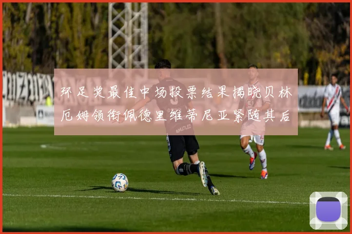 环足奖最佳中场投票结果揭晓贝林厄姆领衔佩德里维蒂尼亚紧随其后