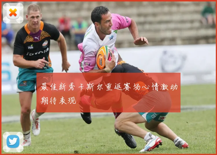 最佳新秀卡斯尔重返赛场心情激动期待表现