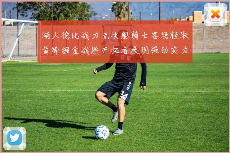 湖人德比战力克快船骑士客场轻取黄蜂掘金战胜开拓者展现强劲实力