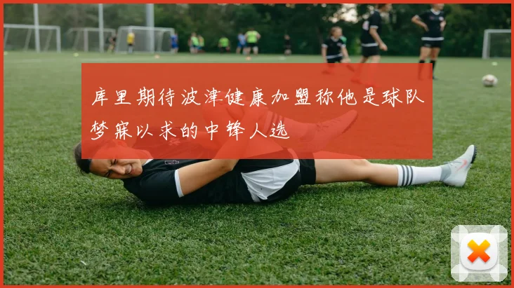 库里期待波津健康加盟称他是球队梦寐以求的中锋人选