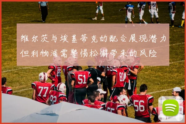 维尔茨与埃基蒂克的配合展现潜力但利物浦需警惕松懈带来的风险