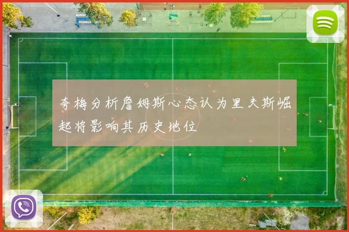 夸梅分析詹姆斯心态认为里夫斯崛起将影响其历史地位