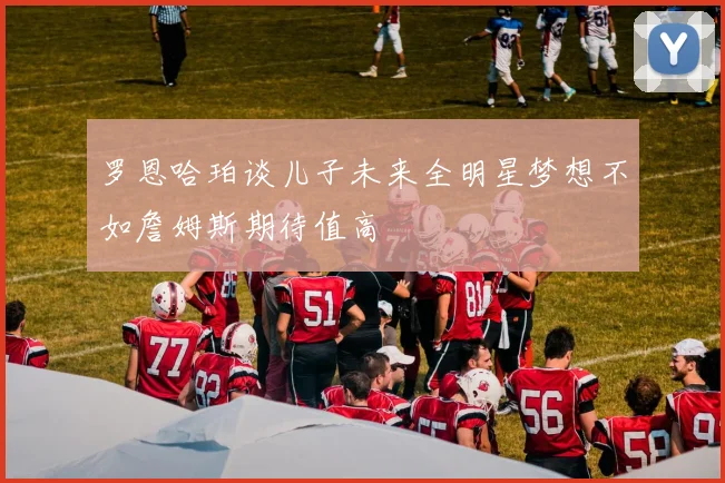 罗恩哈珀谈儿子未来全明星梦想不如詹姆斯期待值高