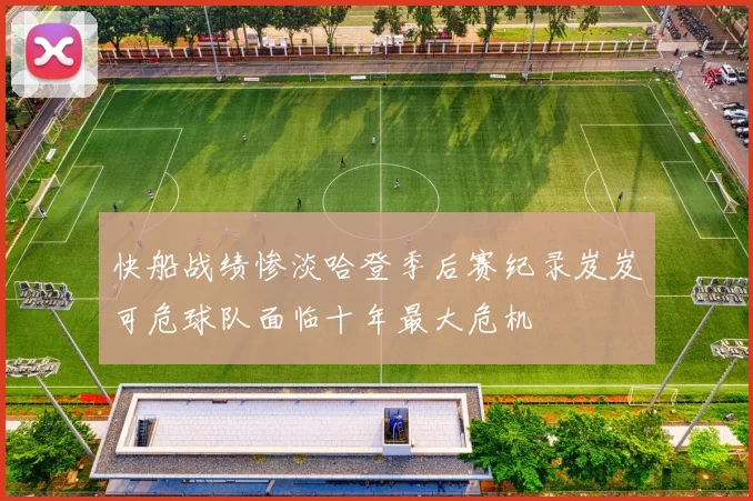快船战绩惨淡哈登季后赛纪录岌岌可危球队面临十年最大危机