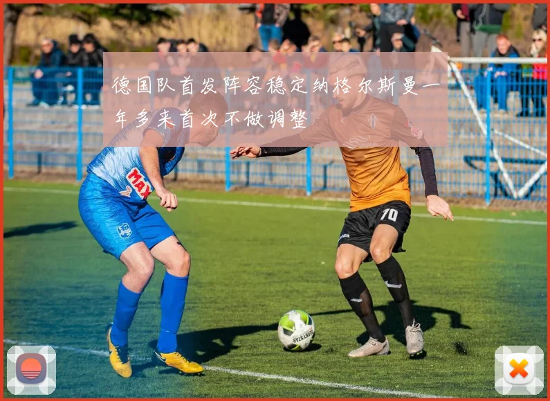 德国队首发阵容稳定纳格尔斯曼一年多来首次不做调整