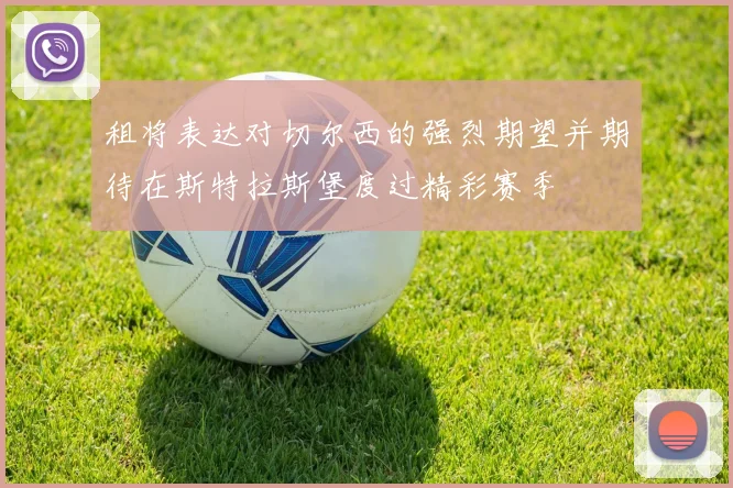 租将表达对切尔西的强烈期望并期待在斯特拉斯堡度过精彩赛季