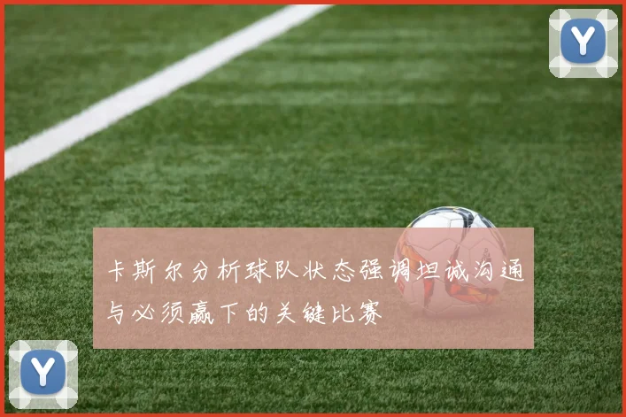 卡斯尔分析球队状态强调坦诚沟通与必须赢下的关键比赛