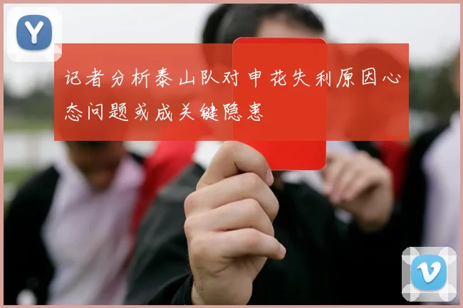 记者分析泰山队对申花失利原因心态问题或成关键隐患