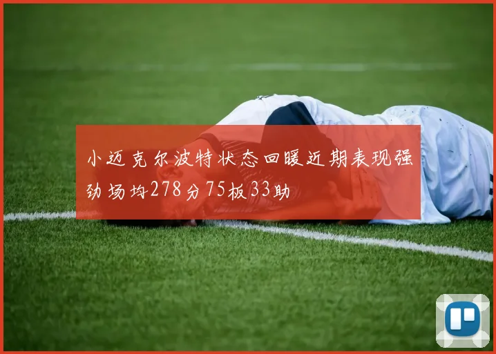 小迈克尔波特状态回暖近期表现强劲场均278分75板33助