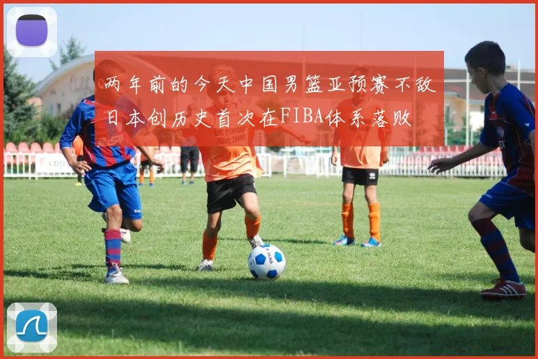 两年前的今天中国男篮亚预赛不敌日本创历史首次在FIBA体系落败