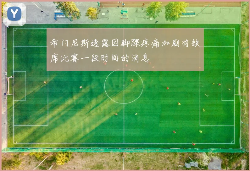 希门尼斯透露因脚踝疼痛加剧将缺席比赛一段时间的消息