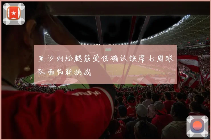 里沙利松腿筋受伤确认缺席七周球队面临新挑战