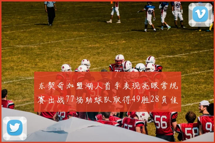 东契奇加盟湖人首季表现亮眼常规赛出战77场助球队取得49胜28负佳绩
