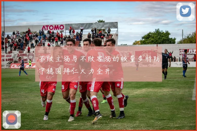 不败主场与不败客场的较量多特防守稳固拜仁火力全开