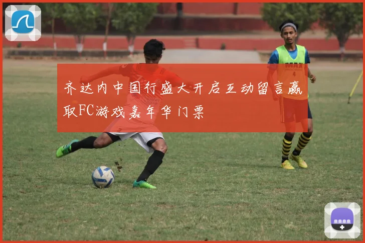 齐达内中国行盛大开启互动留言赢取FC游戏嘉年华门票