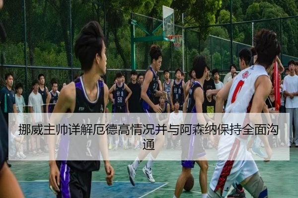 挪威主帅详解厄德高情况并与阿森纳保持全面沟通（BEIBOSPORTS）